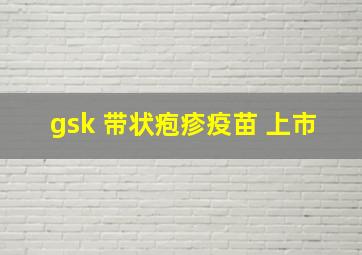 gsk 带状疱疹疫苗 上市